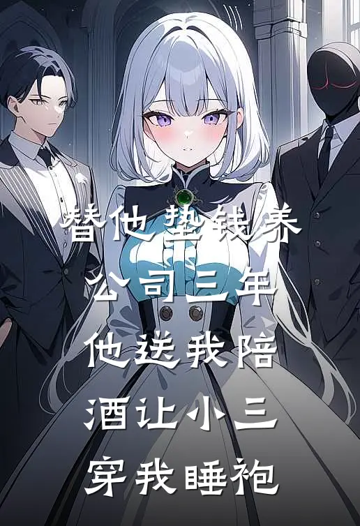 替他垫钱养公司三年，他送我陪酒让小三穿我睡袍
