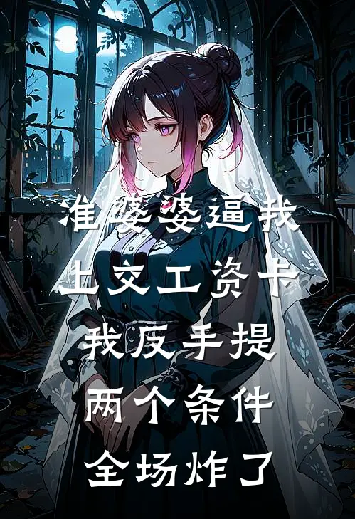 准婆婆逼我上交工资卡，我反手提两个条件，全场炸了