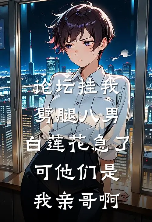 论坛挂我劈腿八男，白莲花急了，可他们是我亲哥啊