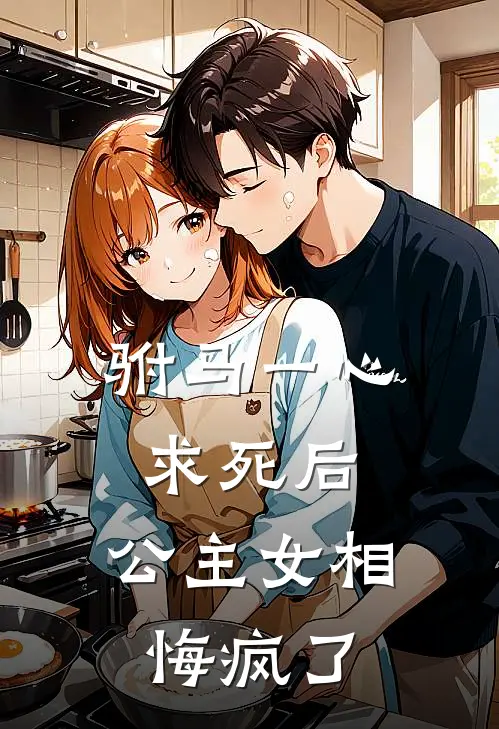 驸马一心求死后，公主女相悔疯了