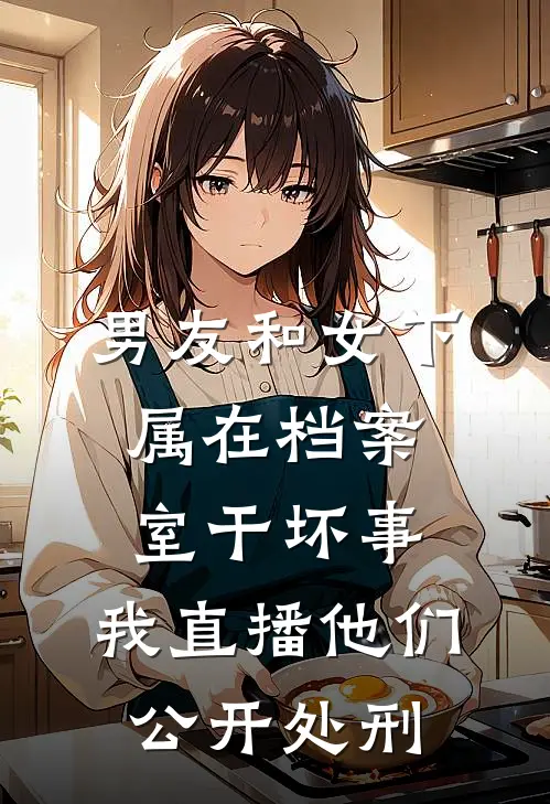 男友和女下属在档案室干坏事，我直播他们公开处刑