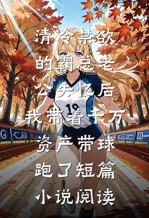 清冷禁欲的霸总老公失忆后，我带着千万资产带球跑了短篇小说阅读