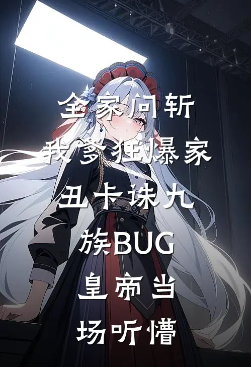 全家问斩，我爹狂爆家丑卡诛九族BUG，皇帝当场听懵
