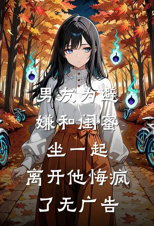 男友为避嫌和闺蜜坐一起，离开他悔疯了无广告