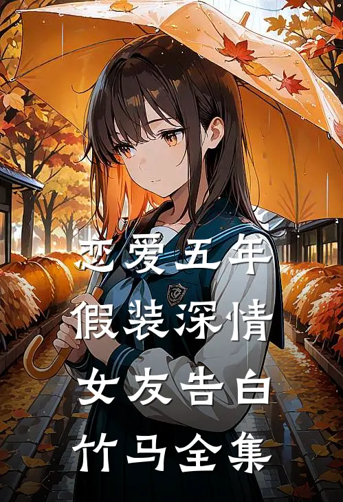 恋爱五年，假装深情女友告白竹马 全集