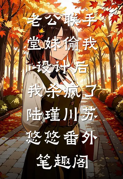老公联手堂妹偷我设计后，我杀疯了：陆瑾川苏悠悠番外笔趣阁