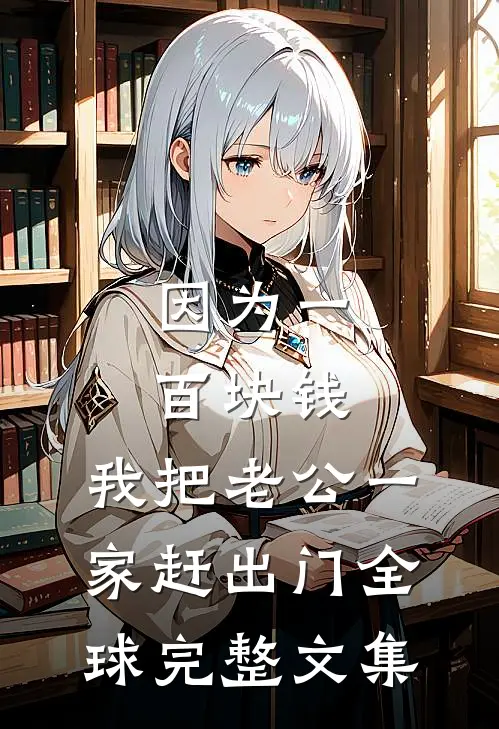 因为一百块钱，我把老公一家赶出门全球完整文集