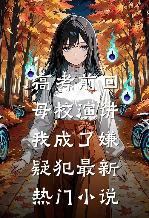 高考前回母校演讲，我成了嫌疑犯最新热门小说