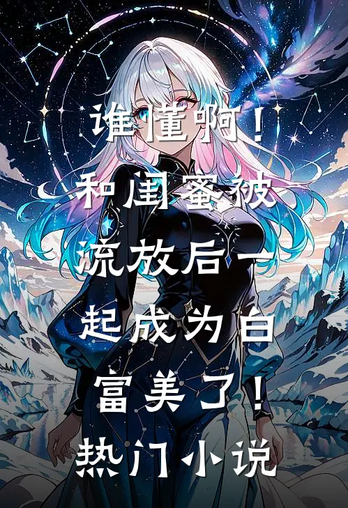 谁懂啊！和闺蜜被流放后一起成为白富美了！热门小说