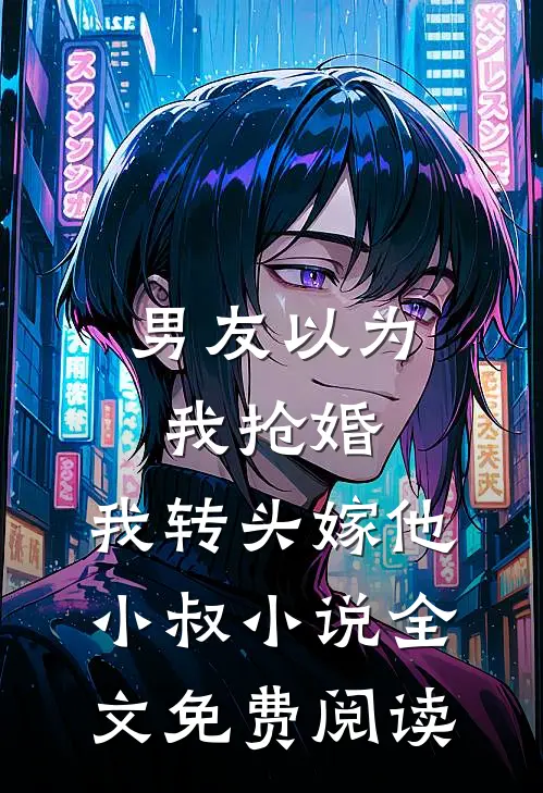 男友以为我抢婚，我转头嫁他小叔小说全文免费阅读