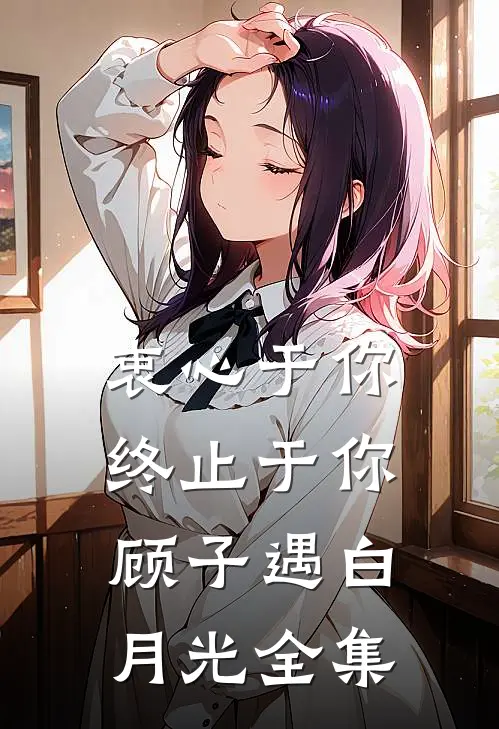 衷心于你，终止于你顾子遇白月光 全集