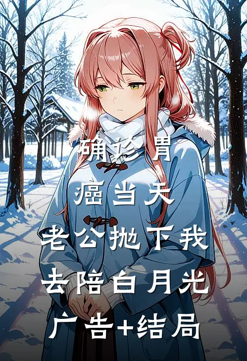 确诊胃癌当天，老公抛下我去陪白月光广告+结局