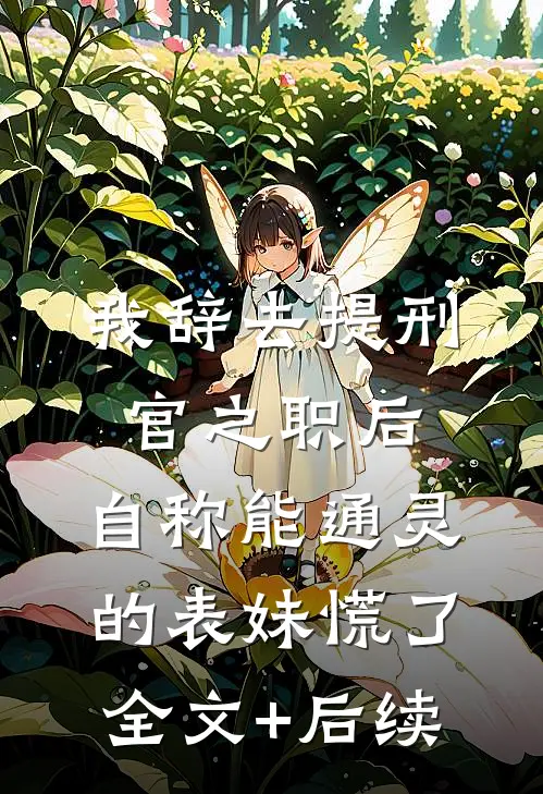 我辞去提刑官之职后，自称能通灵的表妹慌了全文+后续