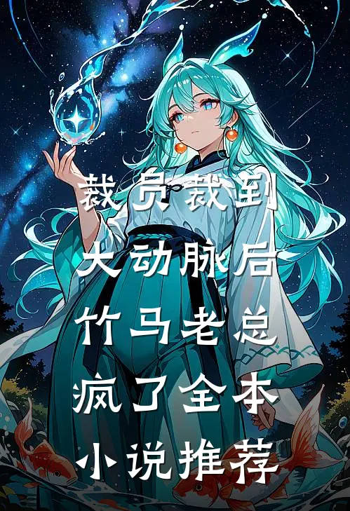 裁员裁到大动脉后，竹马老总疯了全本小说推荐