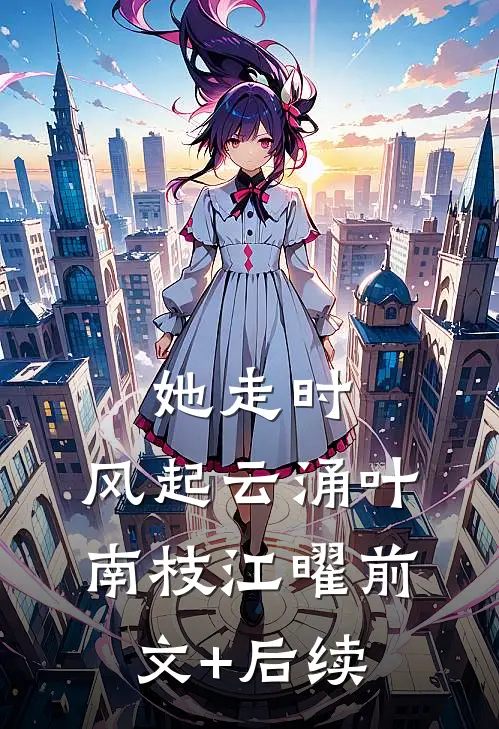 她走时，风起云涌叶南枝江曜前文+后续