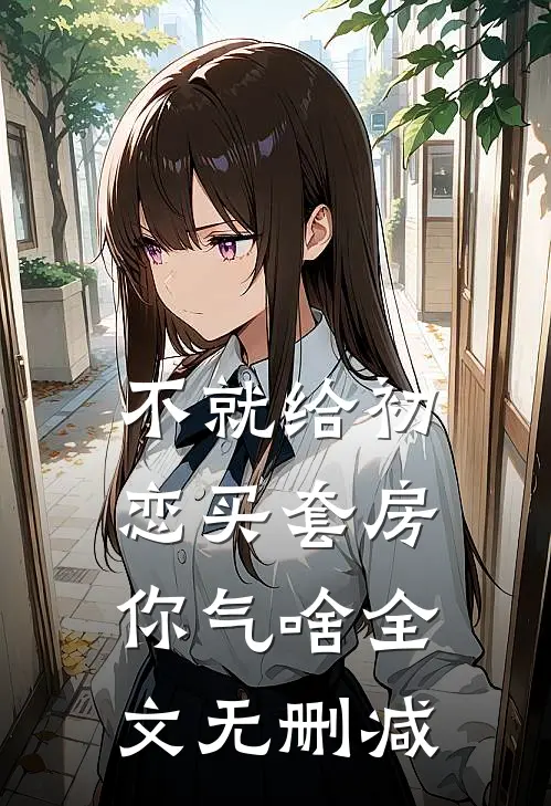 不就给初恋买套房，你气啥全文无删减
