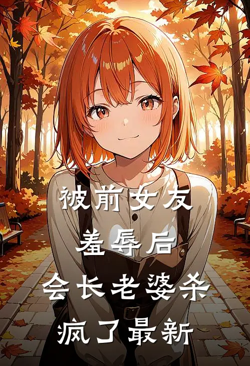 被前女友羞辱后，会长老婆杀疯了最新