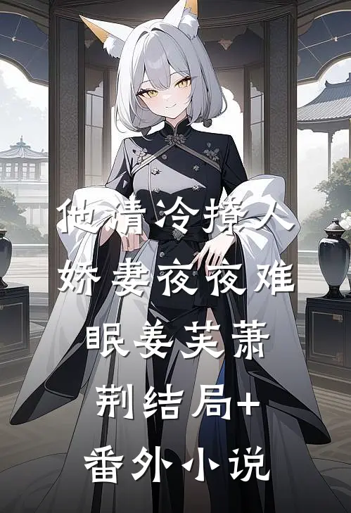 他清冷撩人，娇妻夜夜难眠姜芙萧荆结局+番外小说
