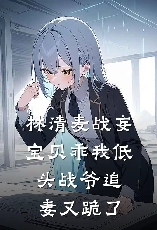 林清麦战妄宝贝乖我低头战爷追妻又跪了