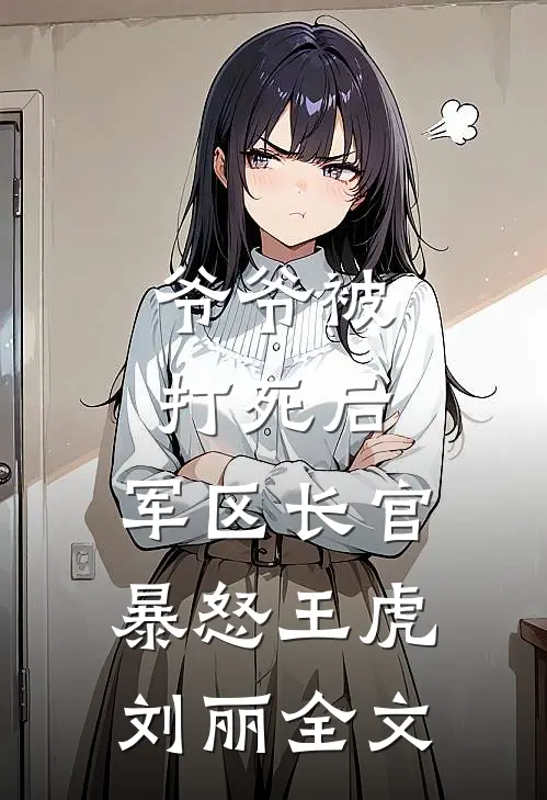 爷爷被打死后，军区长官暴怒王虎刘丽全文