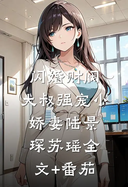 闪婚财阀，大叔强宠小娇妻陆景琛苏瑶全文+番茄